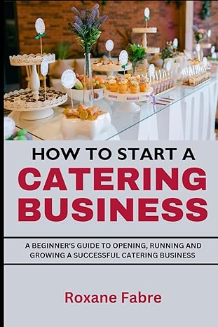 how to start a catering business a beginners guide to opening running and growing a successful catering