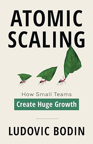 atomic scaling how small teams create huge growth 1st edition ludovic bodin 1544544995, 978-1544544991