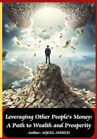 leveraging other peoples money a path to wealth and prosperity 1st edition aqeel ahmed 199881081x,