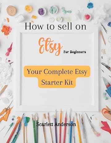 how to sell on etsy for beginners 2024 your complete etsy starter kit 1st edition scarlett anderson