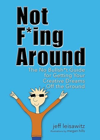 not f ing around the no bullsh t guide for getting your creative dreams off the ground 2nd edition jeff