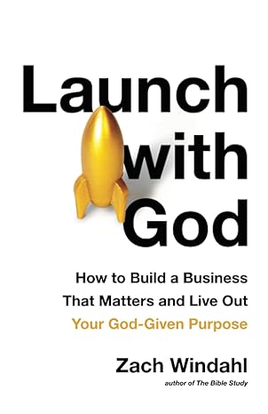 launch with god how to build a business that matters and live out your god given purpose 1st edition zach