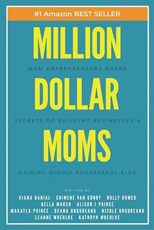 million dollar moms mom entrepreneurs share secrets of building businesses and raising highly successful kids