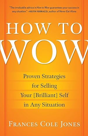 how to wow proven strategies for selling your brilliant self in any situation 58625th edition frances cole