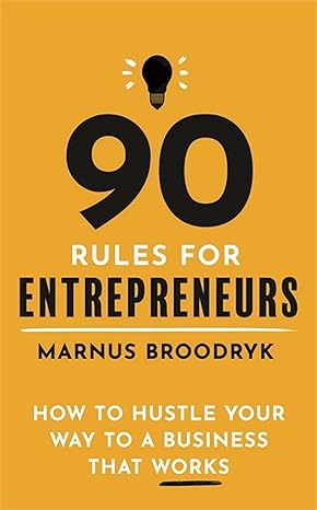 90 rules for entrepreneurs how to hustle your way to a business that works 1st edition marnus broodryk