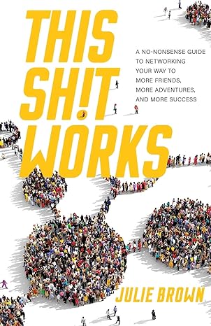 this shit works a no nonsense guide to networking your way to more friends more adventures and more success
