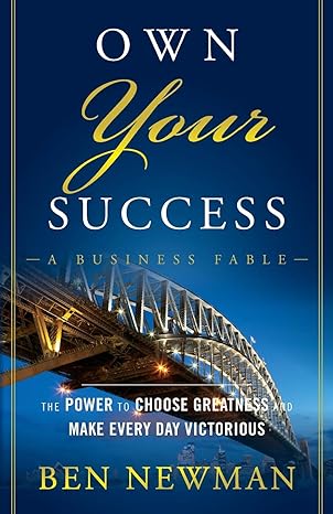 own your success the power to choose greatness and make every day victorious 1st edition ben newman