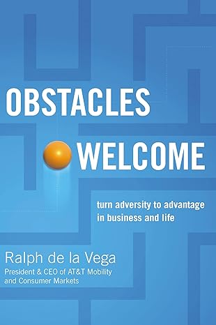 obstacles welcome how to turn adversity into advantage in business and in life 1st edition ralph de la vega