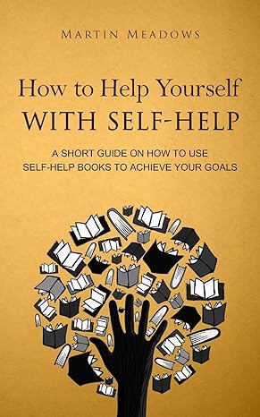 how to help yourself with self help a short guide on how to use self help books to achieve your goals 1st