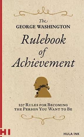 the george washington rulebook of achievement 237 ways to become the person you want to be 1st edition e t