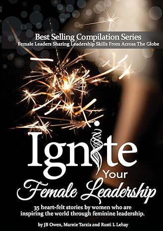 ignite your female leadership thirty five outstanding stories by women who are inspiring the world through