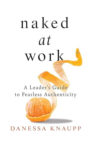 naked at work a leaders guide to fearless authenticity 1st edition danessa knaupp 154450747x, 978-1544507477