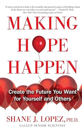 making hope happen create the future you want for yourself and others 1st edition shane j lopez ph d
