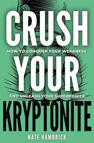crush your kryptonite how to conquer your weakness and unleash your superpower 1st edition nate hambrick