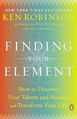 finding your element how to discover your talents and passions and transform your life 1st edition sir ken