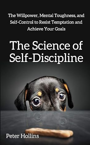 the science of self discipline the willpower mental toughness and self control to resist temptation and