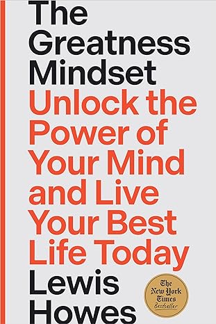 the greatness mindset unlock the power of your mind and live your best life today 1st edition lewis howes