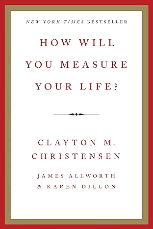 how will you measure your life 1st edition clayton m christensen ,james allworth ,karen dillon 0062206192,