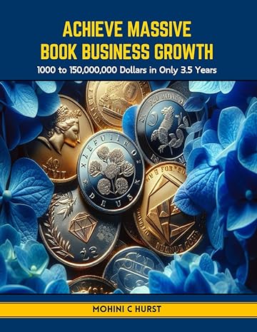 achieve massive book business growth 1000 to 150 000 000 dollars in only 3 5 years 1st edition mohini c hurst