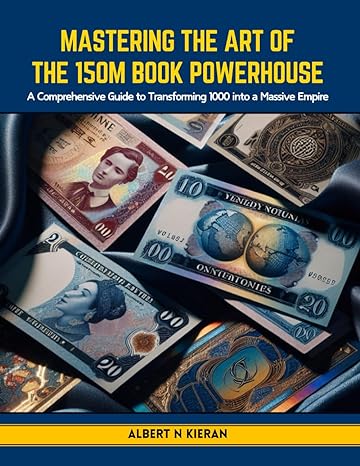 Mastering The Art Of The 150m Book Powerhouse A Comprehensive Guide To Transforming 1000 Into A Massive Empire