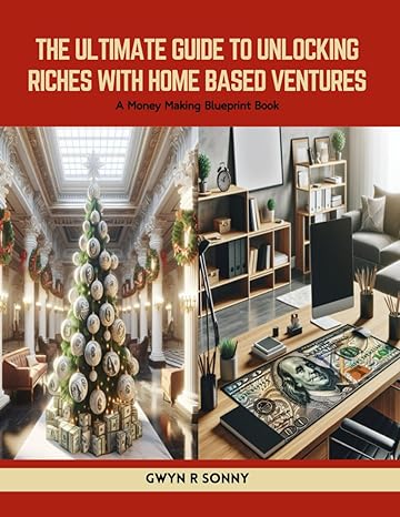 the ultimate guide to unlocking riches with home based ventures a money making blueprint book 1st edition
