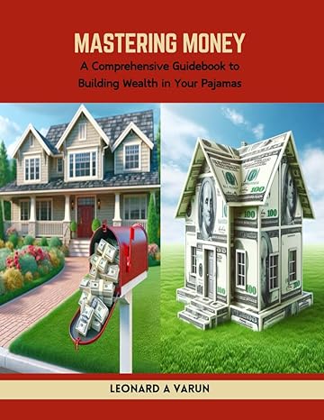 mastering money a comprehensive guidebook to building wealth in your pajamas 1st edition leonard a varun