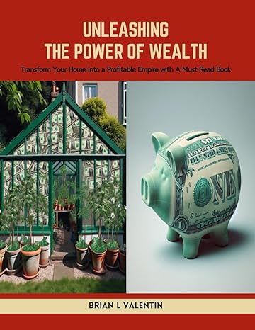 unleashing the power of wealth transform your home into a profitable empire with a must read book brian l