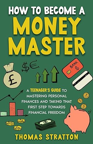 how to become a money master a teenagers guide to mastering personal finances and taking that first step