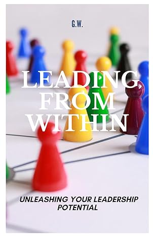 leading from within unleashing your leadership potential 1st edition g w b0cynj1mjb, 979-8882109980
