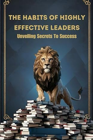 The Habits Of Highly Effective Leaders Unveiling Secrets To Success