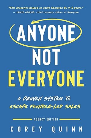 anyone not everyone a proven system for agencies to escape founder led sales 1st edition corey quinn