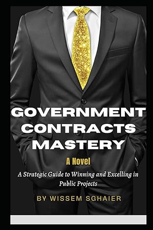government contracts mastery a novel a strategic guide to winning and excelling in public projects 1st