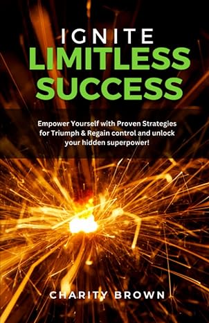 ignite limitless success empower yourself with proven strategies for triumph and regain control and unlock
