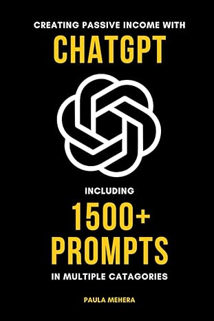 creating passive income with chatgpt including 1500+ prompts 1st edition paula mehera b0cttghbt8,