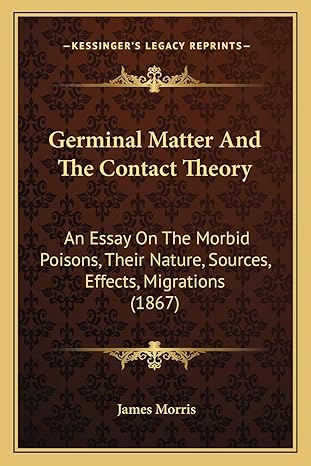 germinal matter and the contact theory an essay on the morbid poisons their nature sources effects migrations