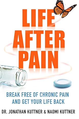 life after pain 6 keys to break free of chronic pain and get your life back 1st edition dr jonathan kuttner