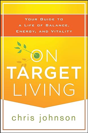 on target living your guide to a life of balance energy and vitality 1st edition chris johnson 111843529x,