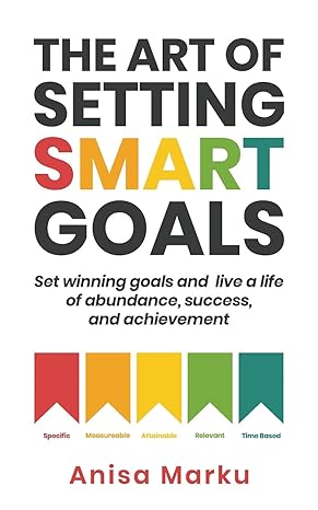 the art of setting smart goals set winning goals and live a life of abundance success and achievement 1st