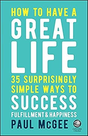 how to have a great life 35 surprisingly simple ways to success fulfillment and happiness 1st edition paul