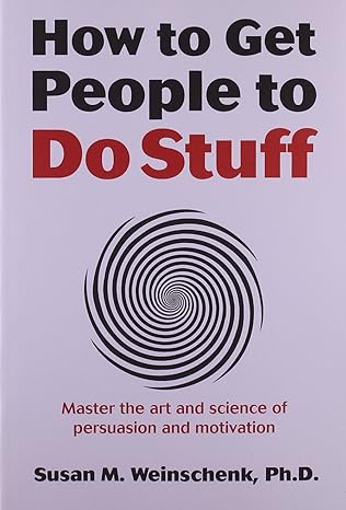 how to get people to do stuff master the art and science of persuasion and motivation 1st edition susan
