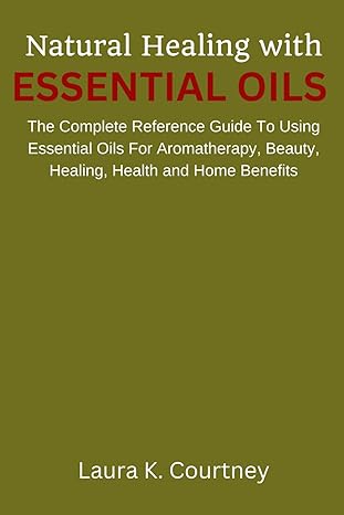 natural healing with essential oils the complete reference guide to using essential oils for aromatherapy