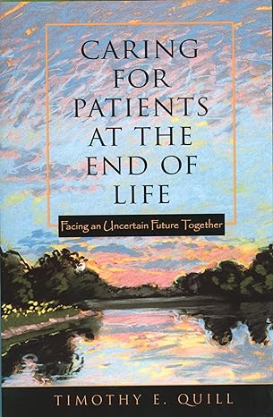 caring for patients at the end of life facing an uncertain future together 1st edition timothy e quill