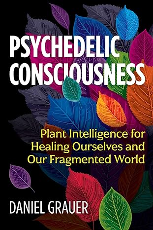 psychedelic consciousness plant intelligence for healing ourselves and our fragmented world 1st edition