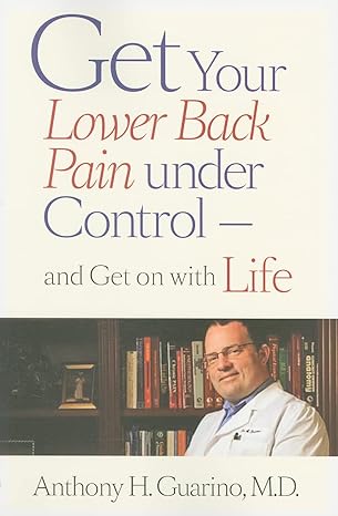 get your lower back pain under control and get on with life 1st edition anthony h guarino md 0801897319,
