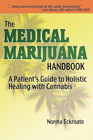 the medical marijuana handbook a patients guide to holistic healing with cannabis 1st edition norma eckroate