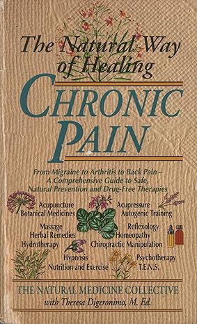 the natural way of healing chronic pain from migraine to arthritis to back pain a comprehensive guide to safe