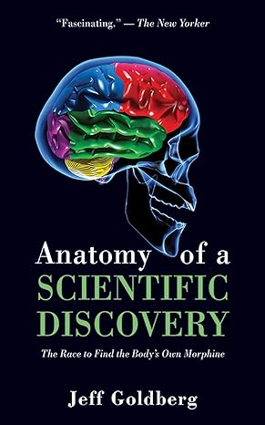anatomy of a scientific discovery the race to find the bodys own morphine 1st edition jeff goldberg