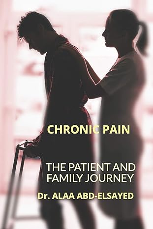 chronic pain the patient and family journey 1st edition alaa abd elsayed md,mph 1791772714, 978-1791772710