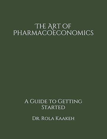 the art of pharmacoeconomics a guide to getting started 1st edition dr rola kaakeh 1736838601, 978-1736838600