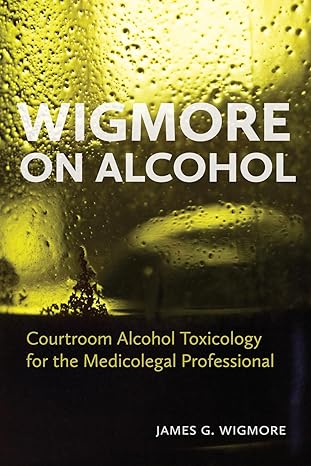 wigmore on alcohol courtroom alcohol toxicology for the medicolegal professional 1st edition james g wigmore
